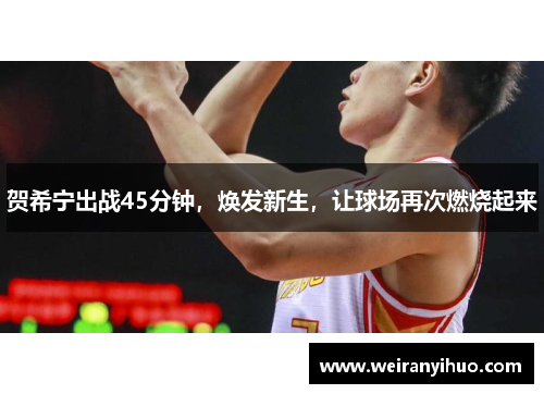 贺希宁出战45分钟，焕发新生，让球场再次燃烧起来